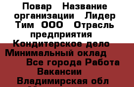 Повар › Название организации ­ Лидер Тим, ООО › Отрасль предприятия ­ Кондитерское дело › Минимальный оклад ­ 30 000 - Все города Работа » Вакансии   . Владимирская обл.,Муромский р-н